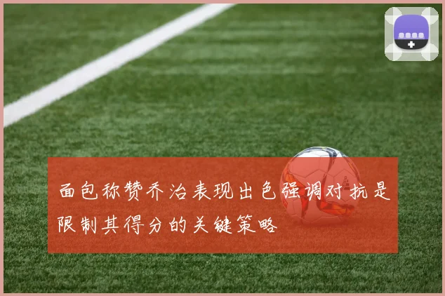 面包称赞乔治表现出色强调对抗是限制其得分的关键策略