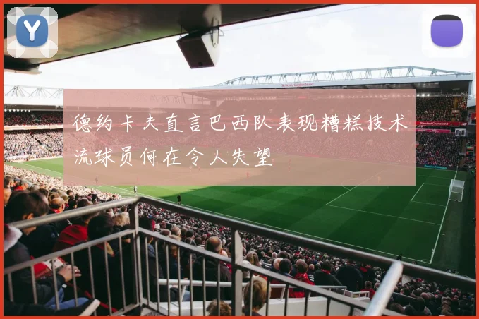 德约卡夫直言巴西队表现糟糕技术流球员何在令人失望