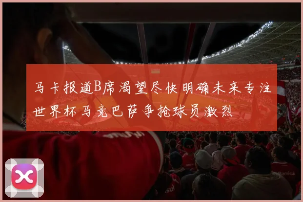 马卡报道B席渴望尽快明确未来专注世界杯马竞巴萨争抢球员激烈