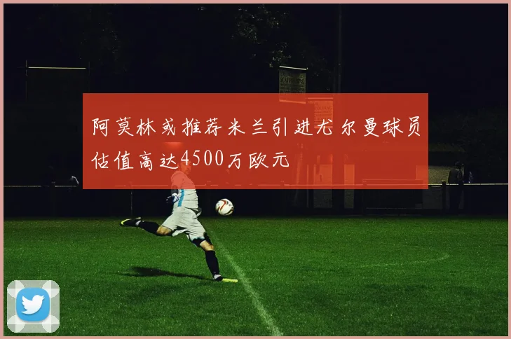 阿莫林或推荐米兰引进尤尔曼球员估值高达4500万欧元
